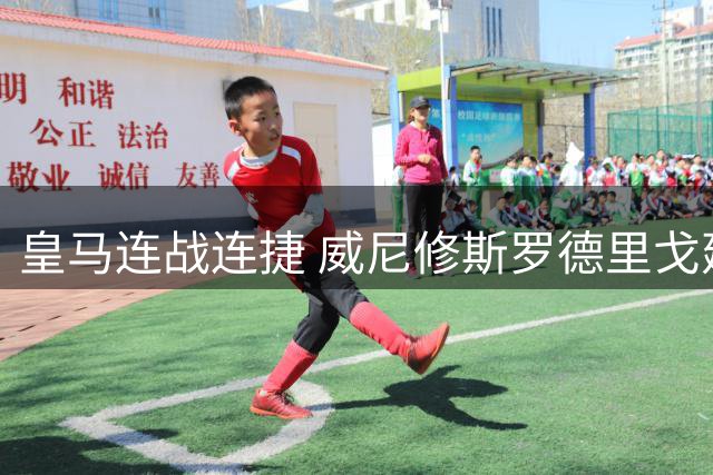皇马连战连捷 威尼修斯罗德里戈建功主场2-1险胜贝蒂斯
