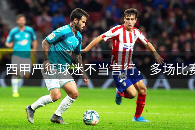 西甲严惩球迷不当言行，多场比赛出现辱骂口号
